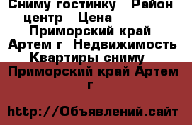 Сниму гостинку › Район ­ центр › Цена ­ 12 000 - Приморский край, Артем г. Недвижимость » Квартиры сниму   . Приморский край,Артем г.